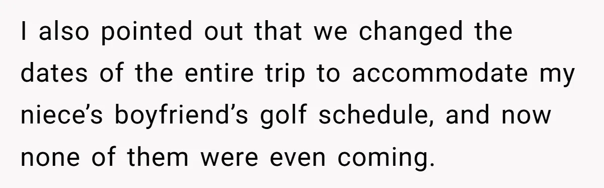 I also pointed out that we changed the dates of the entire trip to accommodate my niece’s boyfriend’s golf schedule, and now none of them were even coming.