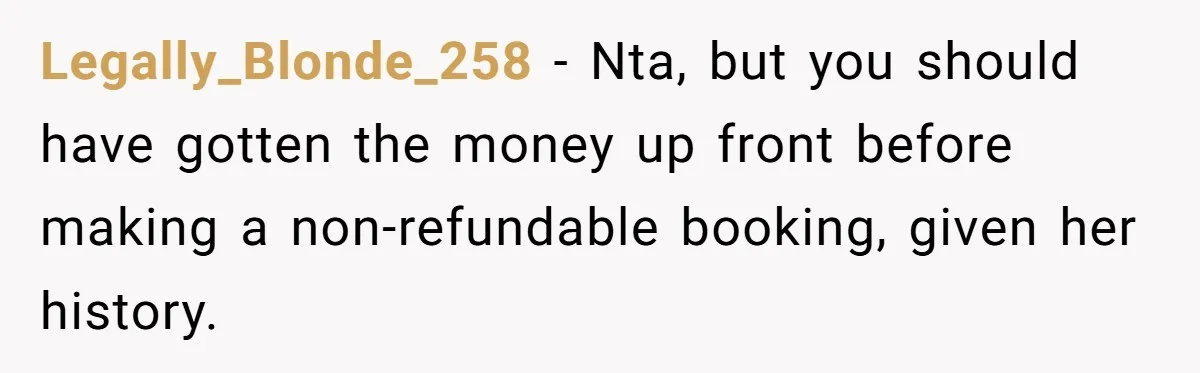 Legally_Blonde_258 − Nta, but you should have gotten the money up front before making a non-refundable booking, given her history.