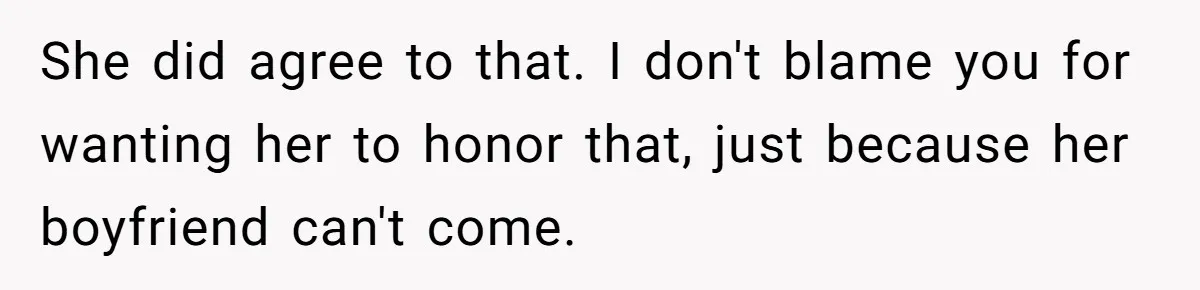 She did agree to that. I don't blame you for wanting her to honor that, just because her boyfriend can't come.