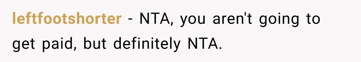 leftfootshorter − NTA, you aren't going to get paid, but definitely NTA.