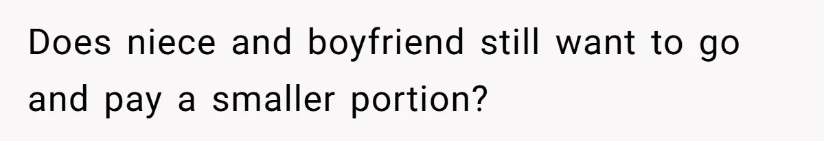 Does niece and boyfriend still want to go and pay a smaller portion?