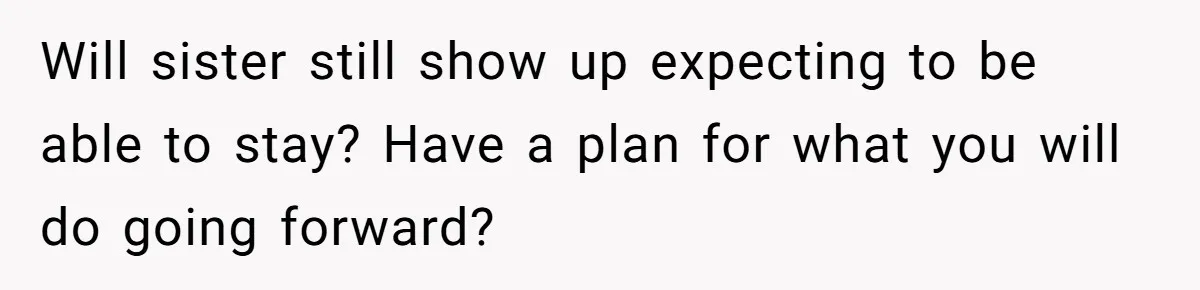 Will sister still show up expecting to be able to stay? Have a plan for what you will do going forward?