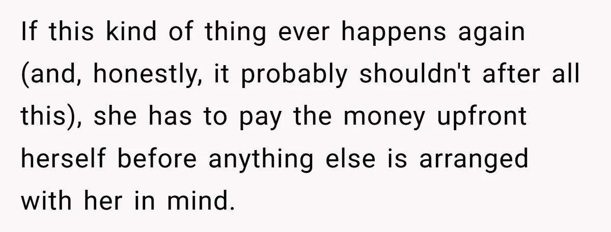 If this kind of thing ever happens again (and, honestly, it probably shouldn't after all this), she has to pay the money upfront herself before anything else is arranged with...