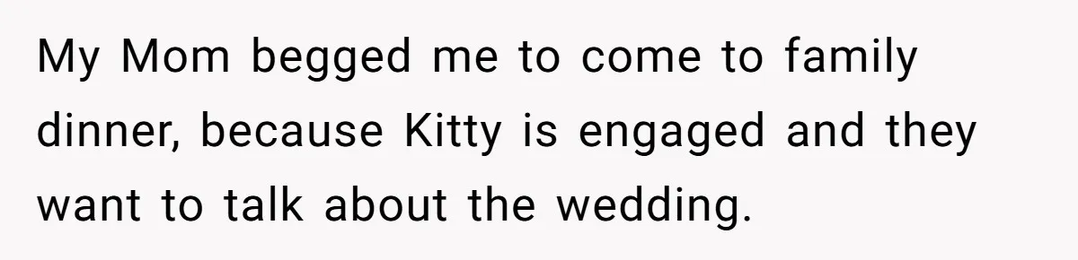 Estranged Sister Answers Honest Questions From Sibling's Fiancé, Potentially Ruins Their Marriage My Mom begged me to come to family dinner, because Kitty is engaged and they want to talk about the wedding.
