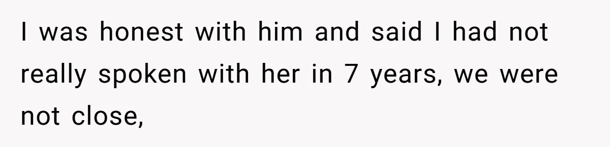 Estranged Sister Answers Honest Questions From Sibling's Fiancé, Potentially Ruins Their Marriage I was honest with him and said I had not really spoken with her in 7 years, we were not close,