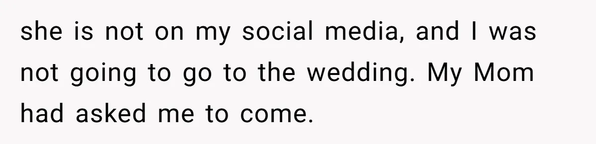 Estranged Sister Answers Honest Questions From Sibling's Fiancé, Potentially Ruins Their Marriage she is not on my social media, and I was not going to go to the wedding. My Mom had asked me to come.
