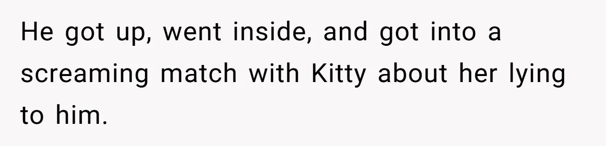 Estranged Sister Answers Honest Questions From Sibling's Fiancé, Potentially Ruins Their Marriage He got up, went inside, and got into a screaming match with Kitty about her lying to him.