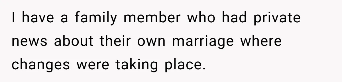 I have a family member who had private news about their own marriage where changes were taking place.