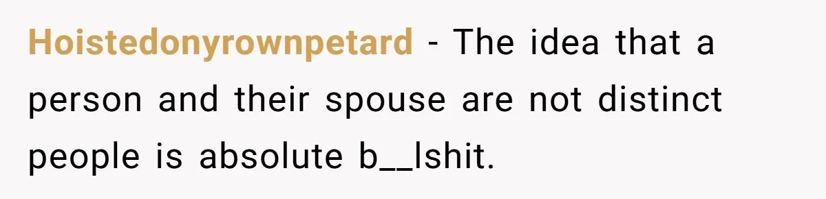 Hoistedonyrownpetard − The idea that a person and their spouse are not distinct people is absolute b__lshit.
