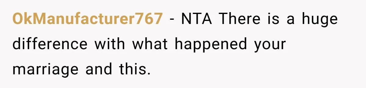 OkManufacturer767 − NTA There is a huge difference with what happened your marriage and this.