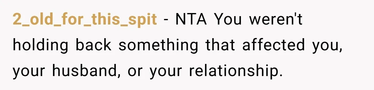 2_old_for_this_spit − NTA You weren't holding back something that affected you, your husband, or your relationship.