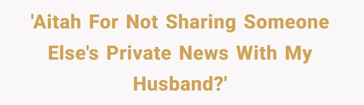 'AITAH for not sharing someone else's private news with my husband?'