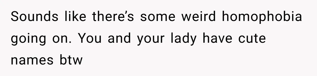 Estranged Sister Answers Honest Questions From Sibling's Fiancé, Potentially Ruins Their Marriage Sounds like there’s some weird homophobia going on. You and your lady have cute names btw