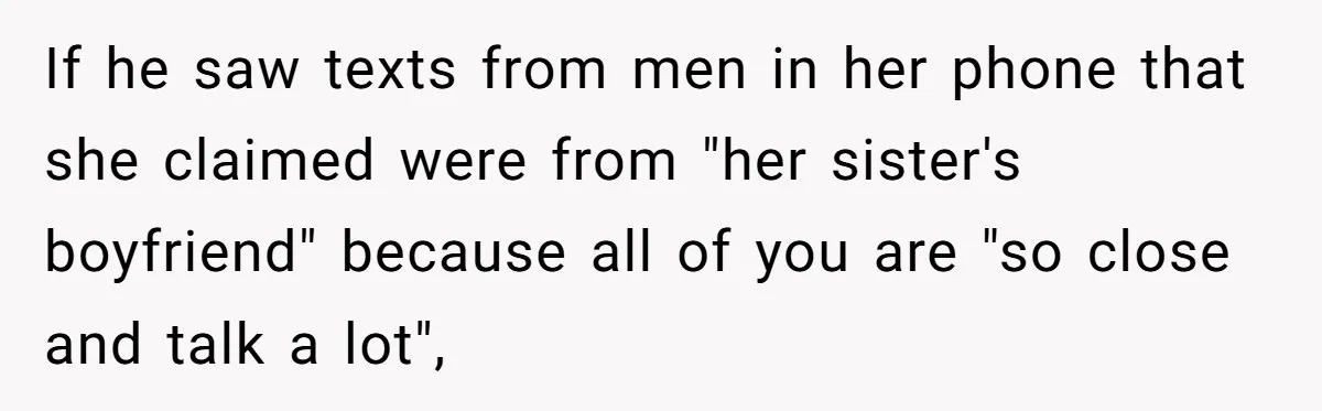 Estranged Sister Answers Honest Questions From Sibling's Fiancé, Potentially Ruins Their Marriage If he saw texts from men in her phone that she claimed were from "her sister's boyfriend" because all of you are "so close and talk a lot",