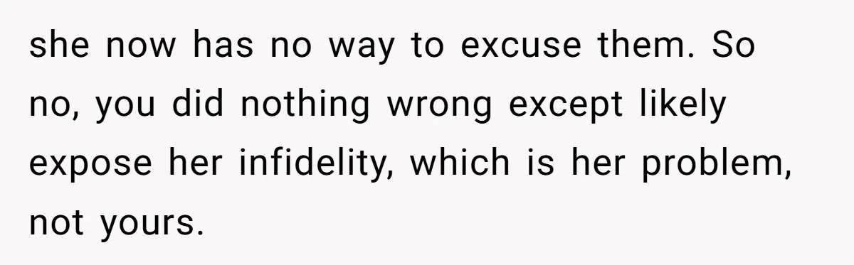 Estranged Sister Answers Honest Questions From Sibling's Fiancé, Potentially Ruins Their Marriage she now has no way to excuse them. So no, you did nothing wrong except likely expose her infidelity, which is her problem, not yours.