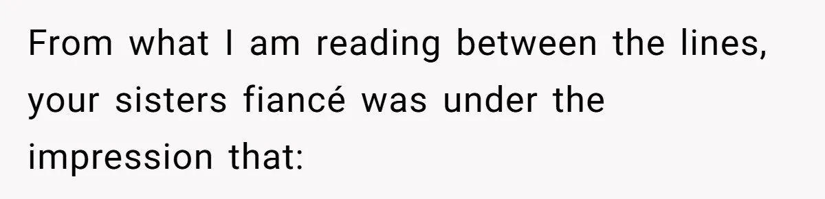 Estranged Sister Answers Honest Questions From Sibling's Fiancé, Potentially Ruins Their Marriage From what I am reading between the lines, your sisters fiancé was under the impression that: