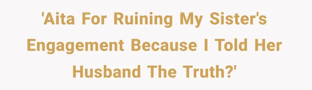 Estranged Sister Answers Honest Questions From Sibling's Fiancé, Potentially Ruins Their Marriage 'AITA for ruining my sister's engagement because I told her husband the truth?'