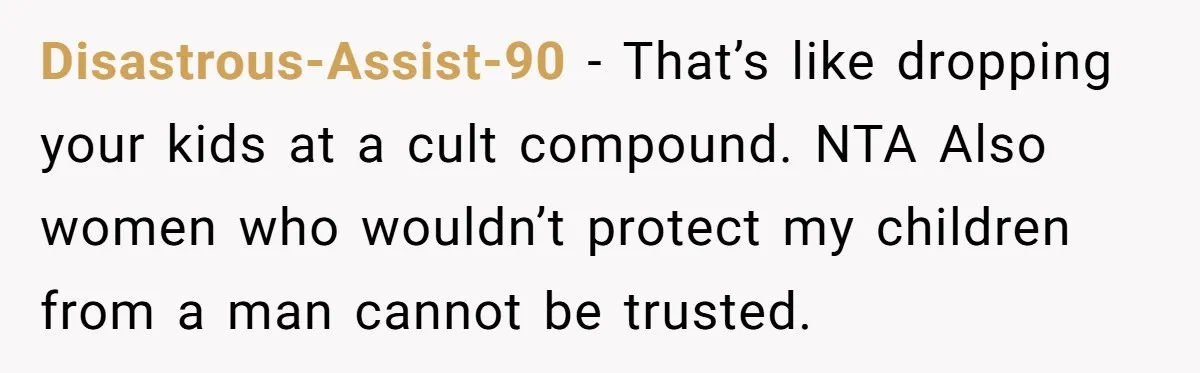 Disastrous-Assist-90 − That’s like dropping your kids at a cult compound. NTA Also women who wouldn’t protect my children from a man cannot be trusted.