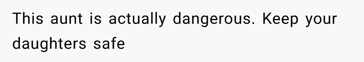 This aunt is actually dangerous. Keep your daughters safe