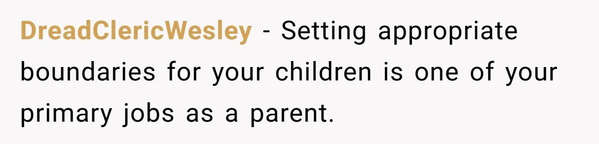 DreadClericWesley − Setting appropriate boundaries for your children is one of your primary jobs as a parent.