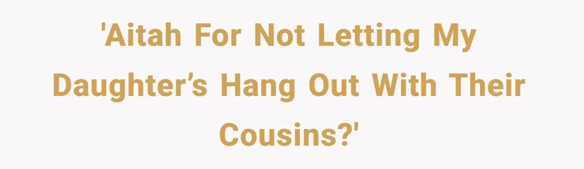 'AITAH for not letting my daughter’s hang out with their cousins?'