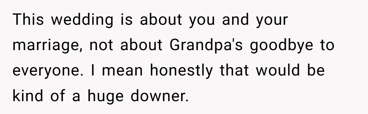 This wedding is about you and your marriage, not about Grandpa's goodbye to everyone. I mean honestly that would be kind of a huge downer.