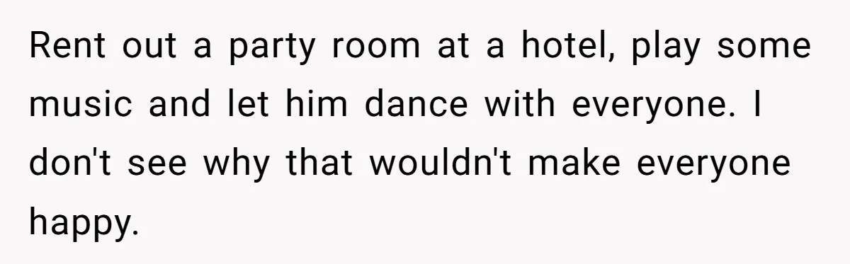 Rent out a party room at a hotel, play some music and let him dance with everyone. I don't see why that wouldn't make everyone happy.