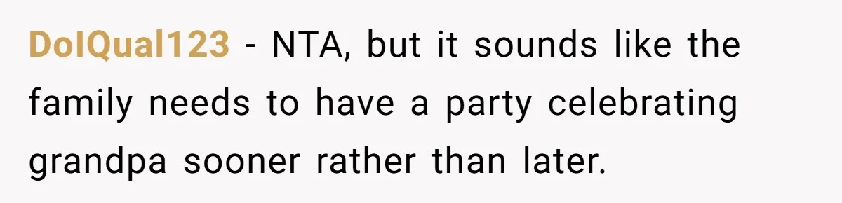DoIQual123 − NTA, but it sounds like the family needs to have a party celebrating grandpa sooner rather than later.