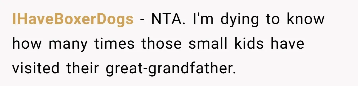 IHaveBoxerDogs − NTA. I'm dying to know how many times those small kids have visited their great-grandfather.