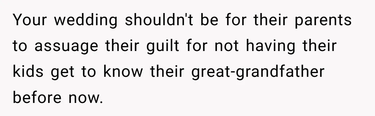 Your wedding shouldn't be for their parents to assuage their guilt for not having their kids get to know their great-grandfather before now.