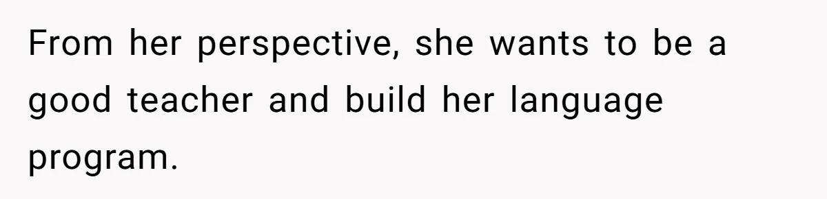 Husband Demands Wife Cancel Her Teaching Trip Abroad, Leaving Him Alone With Three Young Children From her perspective, she wants to be a good teacher and build her language program.