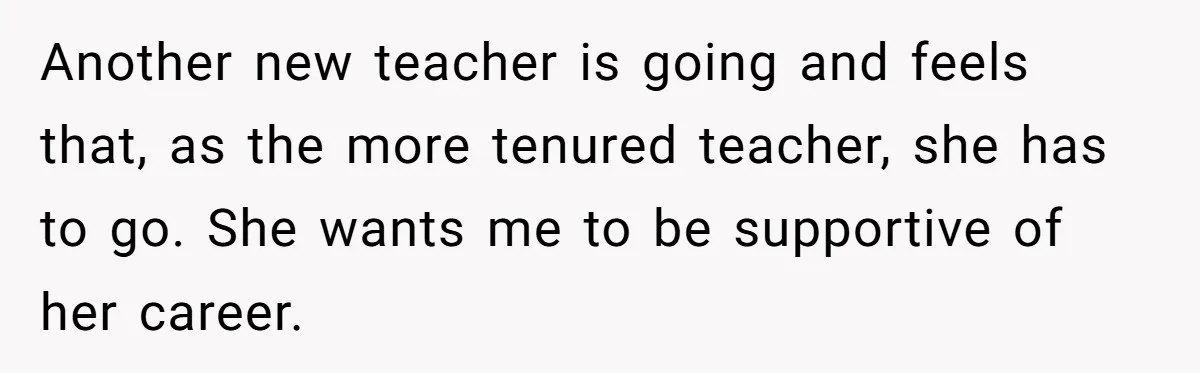 Husband Demands Wife Cancel Her Teaching Trip Abroad, Leaving Him Alone With Three Young Children Another new teacher is going and feels that, as the more tenured teacher, she has to go. She wants me to be supportive of her career.