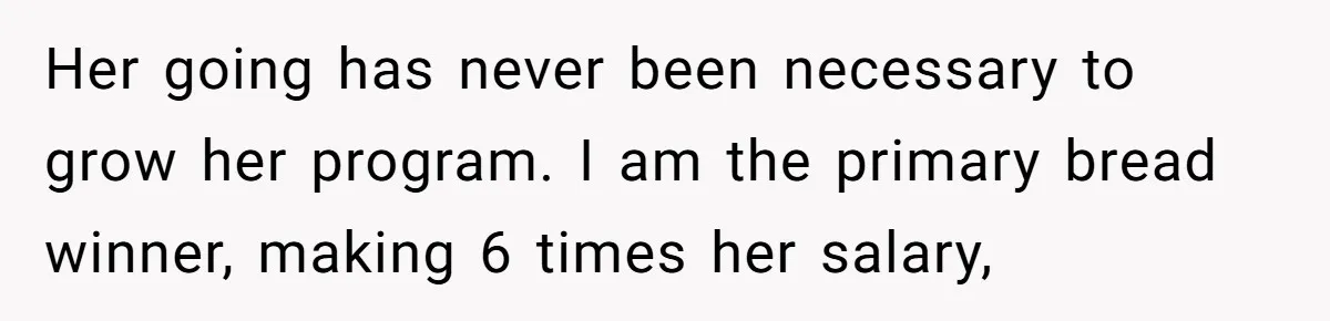 Husband Demands Wife Cancel Her Teaching Trip Abroad, Leaving Him Alone With Three Young Children Her going has never been necessary to grow her program. I am the primary bread winner, making 6 times her salary,