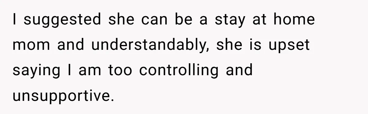 Husband Demands Wife Cancel Her Teaching Trip Abroad, Leaving Him Alone With Three Young Children I suggested she can be a stay at home mom and understandably, she is upset saying I am too controlling and unsupportive.