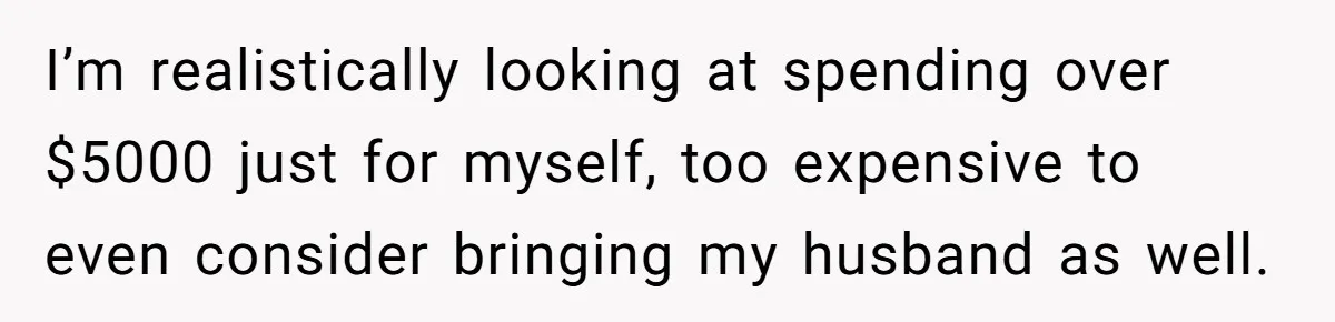 She Was Asked to Be Maid of Honour at a Destination Wedding, Then Realized It Would Cost Over $5,000 and 10 Days of Her Life I’m realistically looking at spending over $5000 just for myself, too expensive to even consider bringing my husband as well.