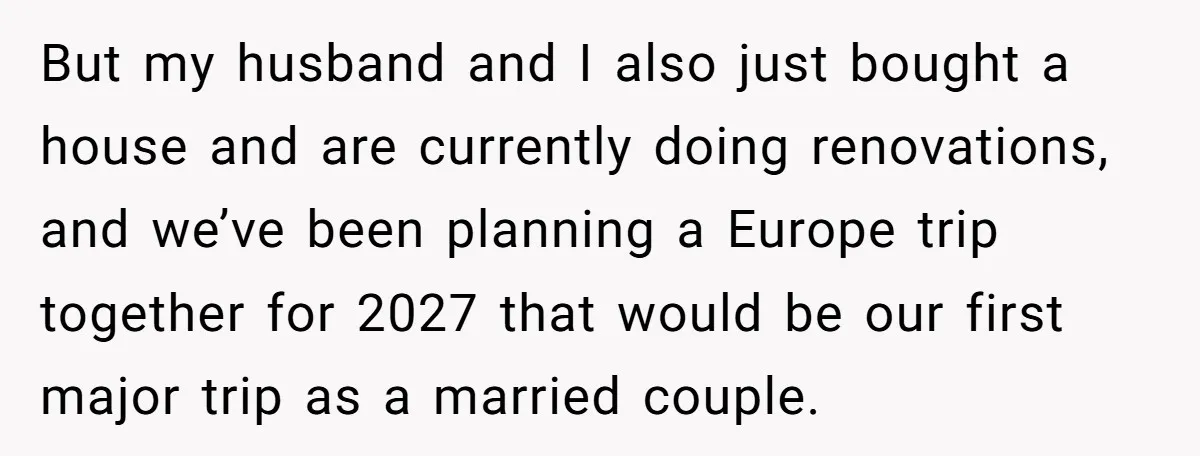 She Was Asked to Be Maid of Honour at a Destination Wedding, Then Realized It Would Cost Over $5,000 and 10 Days of Her Life But my husband and I also just bought a house and are currently doing renovations, and we’ve been planning a Europe trip together for 2027 that would be our first...