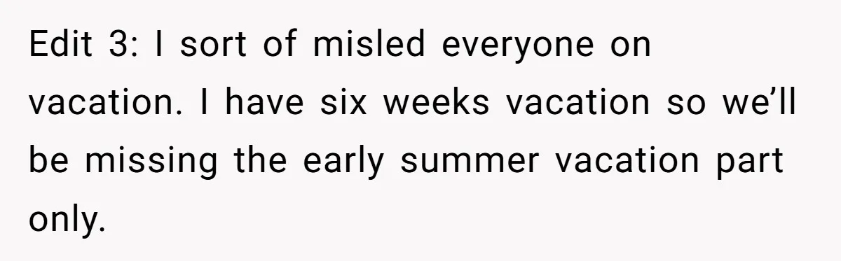 Husband Demands Wife Cancel Her Teaching Trip Abroad, Leaving Him Alone With Three Young Children Edit 3: I sort of misled everyone on vacation. I have six weeks vacation so we’ll be missing the early summer vacation part only.