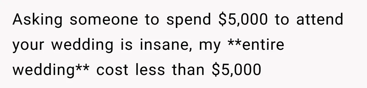 She Was Asked to Be Maid of Honour at a Destination Wedding, Then Realized It Would Cost Over $5,000 and 10 Days of Her Life Asking someone to spend $5,000 to attend your wedding is insane, my **entire wedding** cost less than $5,000