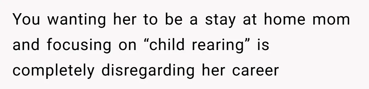 Husband Demands Wife Cancel Her Teaching Trip Abroad, Leaving Him Alone With Three Young Children You wanting her to be a stay at home mom and focusing on “child rearing” is completely disregarding her career