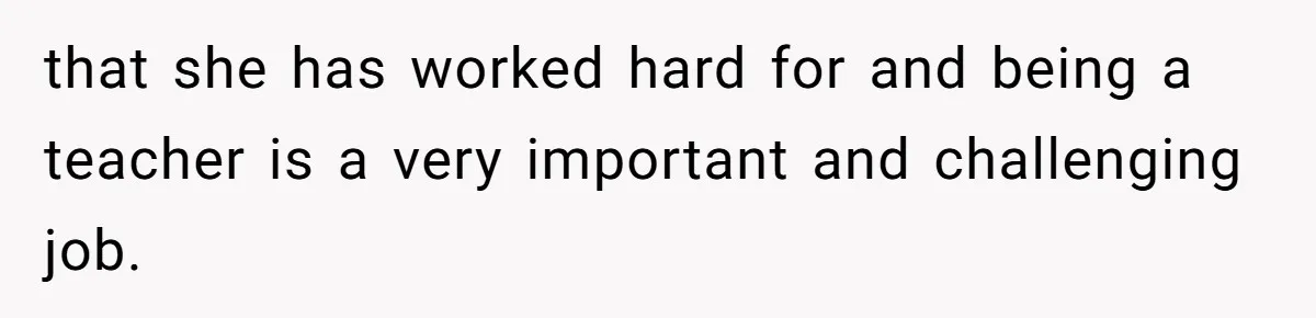 Husband Demands Wife Cancel Her Teaching Trip Abroad, Leaving Him Alone With Three Young Children that she has worked hard for and being a teacher is a very important and challenging job.