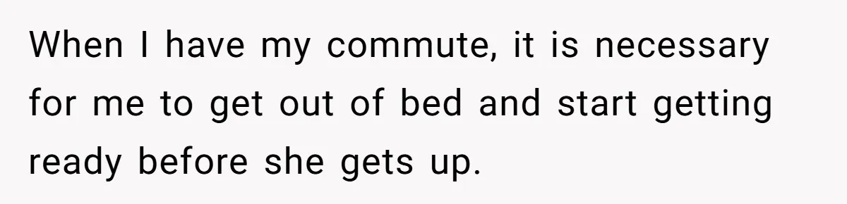 This Man Refused to Get Up Early on His WFH Days to Make Coffee for His Wife, and Now She’s Upset About the Morning Routine When I have my commute, it is necessary for me to get out of bed and start getting ready before she gets up.