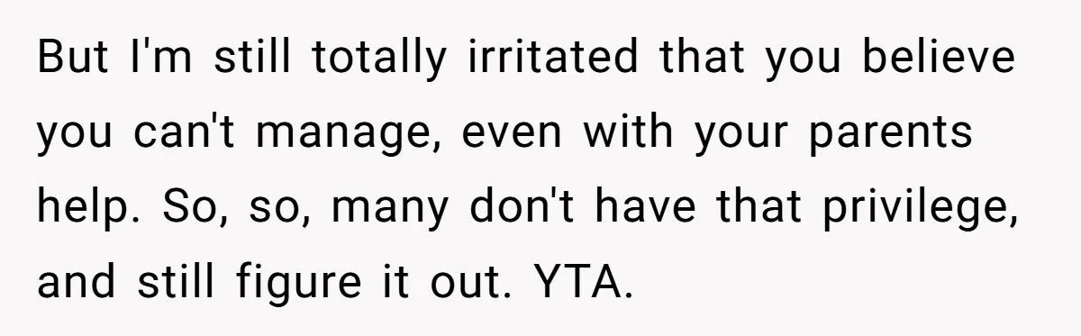 Husband Demands Wife Cancel Her Teaching Trip Abroad, Leaving Him Alone With Three Young Children But I'm still totally irritated that you believe you can't manage, even with your parents help. So, so, many don't have that privilege, and still figure it out. YTA.