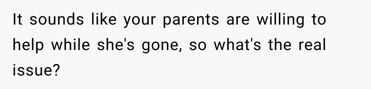 Husband Demands Wife Cancel Her Teaching Trip Abroad, Leaving Him Alone With Three Young Children It sounds like your parents are willing to help while she's gone, so what's the real issue?
