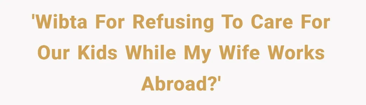 Husband Demands Wife Cancel Her Teaching Trip Abroad, Leaving Him Alone With Three Young Children 'WIBTA for Refusing to Care for Our Kids While My Wife Works Abroad?'