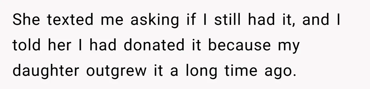 She texted me asking if I still had it, and I told her I had donated it because my daughter outgrew it a long time ago.