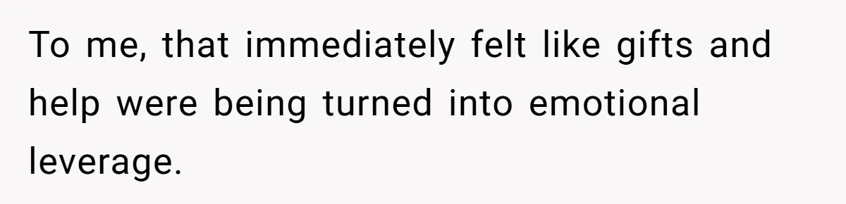To me, that immediately felt like gifts and help were being turned into emotional leverage.