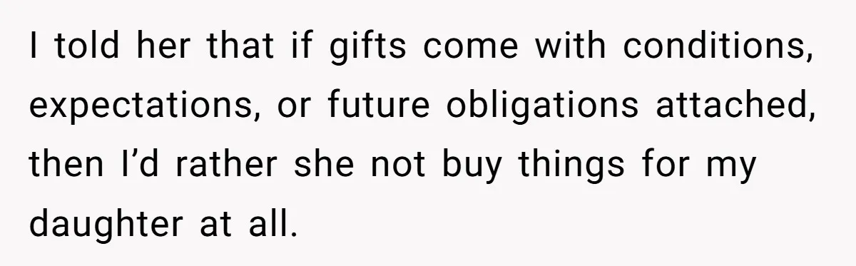 I told her that if gifts come with conditions, expectations, or future obligations attached, then I’d rather she not buy things for my daughter at all.