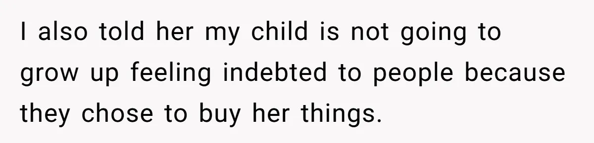 I also told her my child is not going to grow up feeling indebted to people because they chose to buy her things.