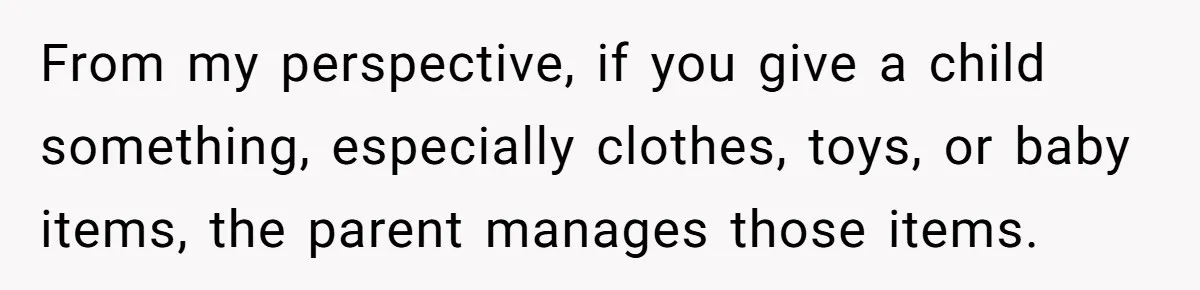 From my perspective, if you give a child something, especially clothes, toys, or baby items, the parent manages those items.