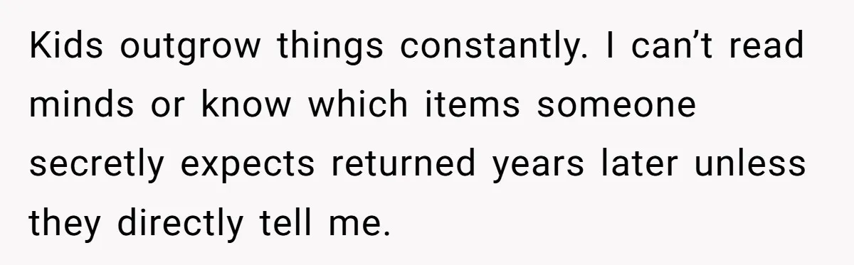Kids outgrow things constantly. I can’t read minds or know which items someone secretly expects returned years later unless they directly tell me.
